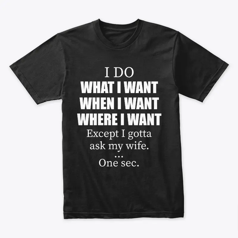 I Do What I Want Just Gotta Ask My Wife