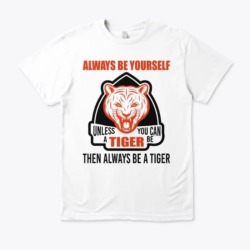 Be Yourself Unless You Can Be A Tiger