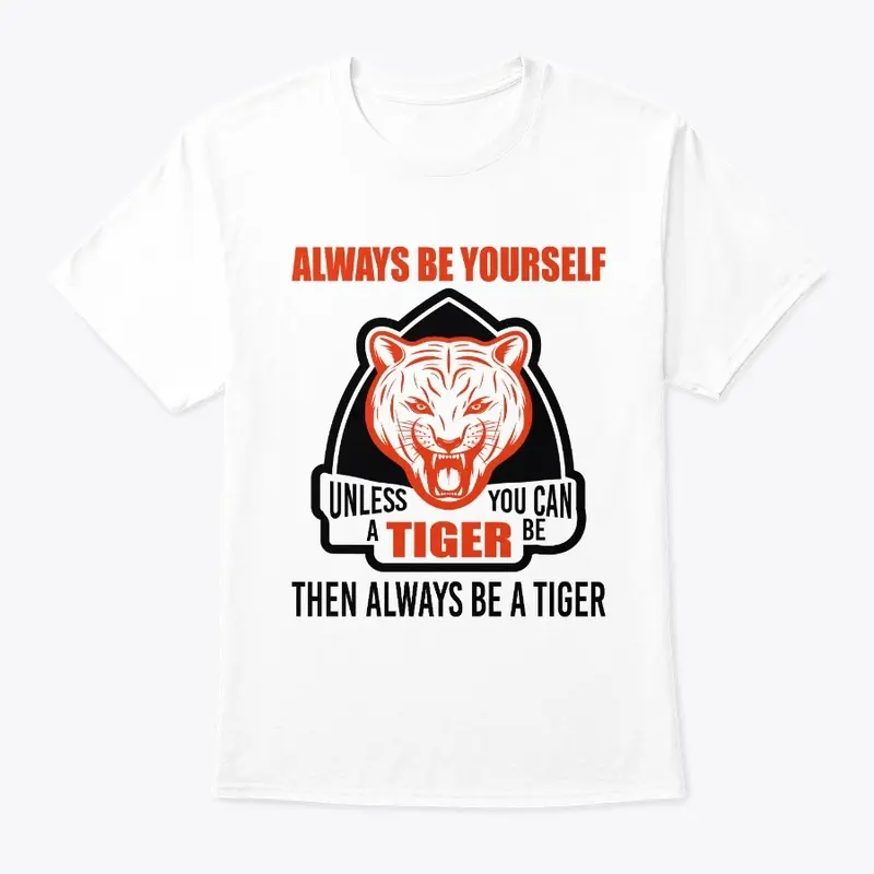 Be Yourself Unless You Can Be A Tiger